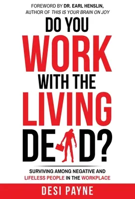 Pracujete s živými mrtvými?: Přežít mezi negativními a neživotnými lidmi na pracovišti. - Do You Work with the Living Dead?: Surviving Among Negative and Lifeless People in the Workplace