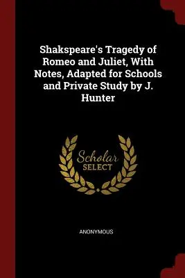 Shakspearova tragédie Romeo a Julie, s poznámkami, upravená pro školy a soukromé studium J. Hunterem - Shakspeare's Tragedy of Romeo and Juliet, With Notes, Adapted for Schools and Private Study by J. Hunter