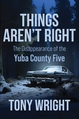 Věci nejsou v pořádku: Zmizení pětice z Yuba County - Things Aren't Right: The Disappearance of the Yuba County Five