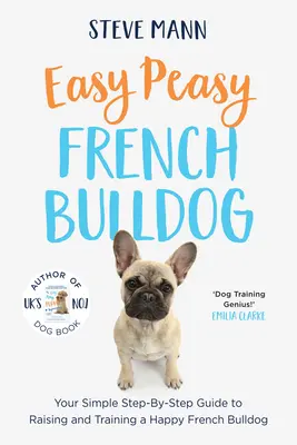 Easy Peasy French Bulldog: Jednoduchý průvodce krok za krokem, jak vychovávat a cvičit šťastného francouzského buldočka. - Easy Peasy French Bulldog: Your Simple Step-By-Step Guide to Raising and Training a Happy French Bulldog