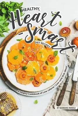 Recepty na zdravou a pro srdce šetrnou stravu: Nízkokalorická kuchařka s nápady na jídla s nízkým obsahem kalorií a sacharidů! - Healthy, Heart-Smart Diet Recipes: A Helpful Cookbook of Low-calorie / Low-carb Dish Ideas!