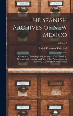Španělské archivy Nového Mexika: s historickými, genealogickými, zeměpisnými a dalšími poznámkami, podle autorit. - The Spanish Archives of New Mexico: Comp. and Chronologically Arranged With Historical, Genealogical, Geographical, and Other Annotations, by Authorit