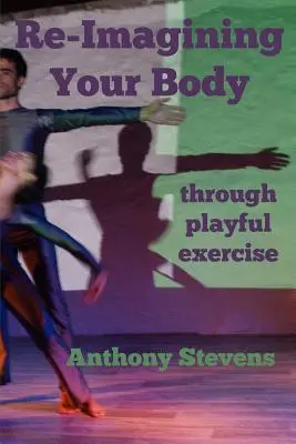 Re-Imagining Your Body: Through Playful Exercise (Znovu si představit své tělo: prostřednictvím hravého cvičení) - Re-Imagining Your Body: Through Playful Exercise