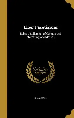 Liber Facetiarum: Sbírka kuriózních a zajímavých anekdot ... - Liber Facetiarum: Being a Collection of Curious and Interesting Anecdotes ..