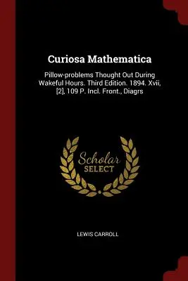 Curiosa Mathematica: Mathematica: polštářové úlohy vymyšlené během bdělého stavu. Třetí vydání. 1894. Xvii, [2], 109 P. Včetně předsádky, diagramů. - Curiosa Mathematica: Pillow-problems Thought Out During Wakeful Hours. Third Edition. 1894. Xvii, [2], 109 P. Incl. Front., Diagrs