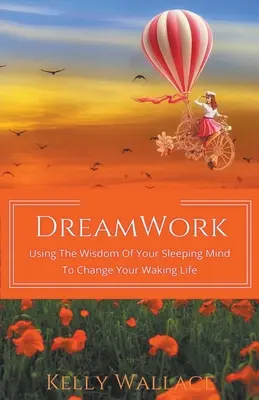 Práce se sny: Využití moudrosti vaší spící mysli ke změně vašeho bdělého života - DreamWork: Using The Wisdom Of Your Sleeping Mind To Change Your Waking Life
