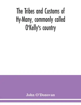 The Tribes and customs of Hy-Many, commonly called O'Kelly's country. Nyní poprvé vydáno v podobě knihy Lecan, MS v knihovně Royal Ir - The Tribes and customs of Hy-Many, commonly called O'Kelly's country. Now first published form the Book of Lecan, a MS. in the Library of the Royal Ir