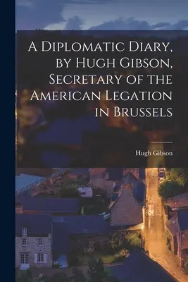 Diplomatický deník Hugha Gibsona, tajemníka americké legace v Bruselu - A Diplomatic Diary, by Hugh Gibson, Secretary of the American Legation in Brussels