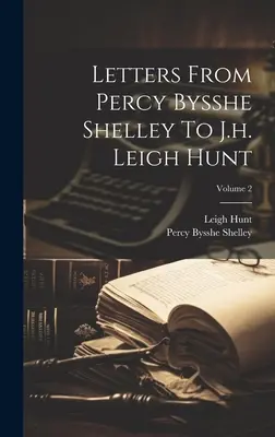 Dopisy Percyho Bysshe Shelleyho J.h. Leighu Huntovi; svazek 2 - Letters From Percy Bysshe Shelley To J.h. Leigh Hunt; Volume 2