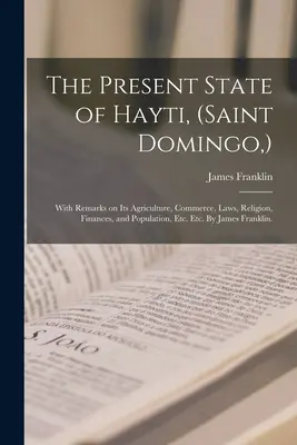Současný stav Hayti, (Saint Domingo, ): S poznámkami o jeho zemědělství, obchodu, zákonech, náboženství, financích a obyvatelstvu atd. Etc. By James - The Present State of Hayti, (Saint Domingo, ): With Remarks on Its Agriculture, Commerce, Laws, Religion, Finances, and Population, Etc. Etc. By James