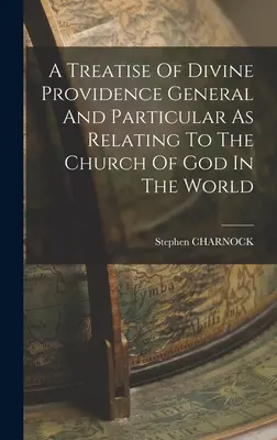A Treatise Of Divine Providence General and Particular As Relating To the Church Of God In The World (Pojednání o Boží prozřetelnosti obecně a konkrétně o církvi Boží ve světě) - A Treatise Of Divine Providence General And Particular As Relating To The Church Of God In The World