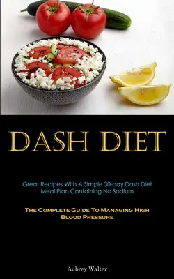 Dash Diet: Dash Diet: Skvělé recepty s jednoduchým 30denním jídelním plánem Dash Diet neobsahujícím sodík (Kompletní průvodce zvládáním vysoké hladiny krve). - Dash Diet: Great Recipes With A Simple 30-day Dash Diet Meal Plan Containing No Sodium (The Complete Guide To Managing High Blood
