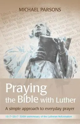 Modlitba Bible s Lutherem: Jednoduchý přístup ke každodenní modlitbě - Praying the Bible with Luther: A simple approach to everyday prayer
