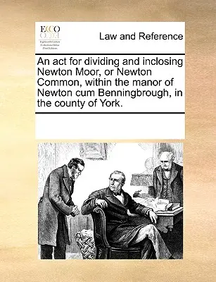 Zákon o rozdělení a uzavření Newton Moor neboli Newton Common v rámci panství Newton Cum Benningbrough v hrabství York. - An ACT for Dividing and Inclosing Newton Moor, or Newton Common, Within the Manor of Newton Cum Benningbrough, in the County of York.