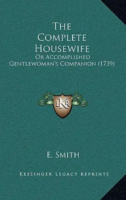 Úplná hospodyňka: Domácí hospodyňka: aneb Společnice dokonalé dámy (1739) - The Complete Housewife: Or Accomplished Gentlewoman's Companion (1739)