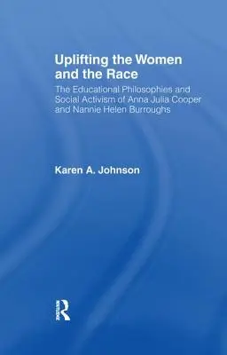 Uplifting the Women and the Race: The Lives, Educational Philosophies and Social Activism of Anna Julia Cooper and Nannie Helen Burroughs (Pozvednutí žen a rasy: Životy, výchovné filozofie a sociální aktivismus Anny Julie Cooperové a Nannie Helen Burroughsové) - Uplifting the Women and the Race: The Lives, Educational Philosophies and Social Activism of Anna Julia Cooper and Nannie Helen Burroughs