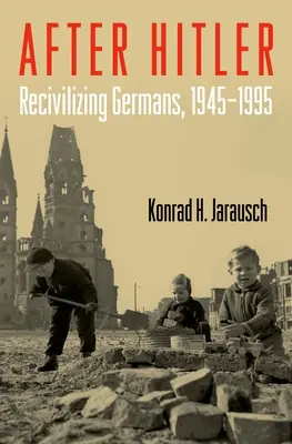 Po Hitlerovi: Recivilizace Němců, 1945-1995 - After Hitler: Recivilizing Germans, 1945-1995