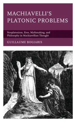 Machiavelliho platónské problémy: Neoplatonismus, Eros, mýtus a filozofie v Machiavelliho myšlení - Machiavelli's Platonic Problems: Neoplatonism, Eros, Mythmaking, and Philosophy in Machiavellian Thought