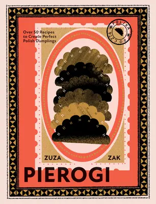 Pierogi: Více než 50 receptů na dokonalé polské knedlíky - Pierogi: Over 50 Recipes to Create Perfect Polish Dumplings