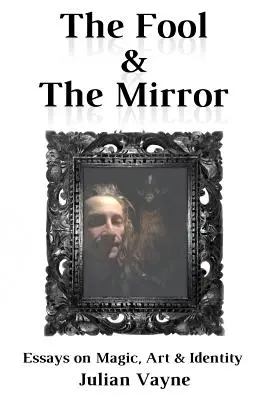 Blázen a zrcadlo: Eseje o magii, umění a identitě - The Fool & the Mirror: Essays on Magic, Art & Identity
