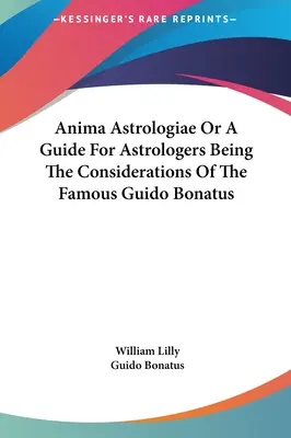 Anima Astrologiae aneb Průvodce pro astrology, který je 146 úvahami slavného Guida Bonatuse - Anima Astrologiae Or A Guide For Astrologers Being The Considerations Of The Famous Guido Bonatus