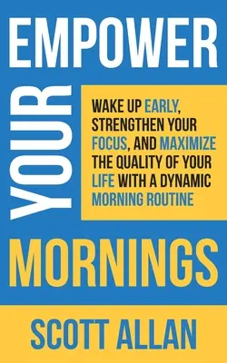 Posilněte svá rána: Vstávejte brzy, posilte své soustředění a maximalizujte kvalitu svého života díky dynamickému rannímu režimu. - Empower Your Mornings: Wake Up Early, Strengthen Your Focus, and Maximize the Quality of Your Life with a Dynamic Morning Routine