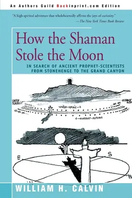 Jak šaman ukradl Měsíc: Pátrání po starověkých prorocích-vědcích od Stonehenge po Grand Canyon - How the Shaman Stole the Moon: In Search of Ancient Prophet-Scientists from Stonehenge to the Grand Canyon