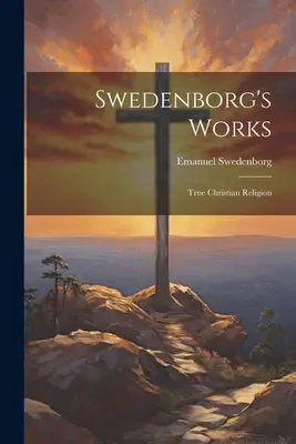 Swedenborg's Works: Swedenborgovy knihy: Pravé křesťanské náboženství - Swedenborg's Works: True Christian Religion