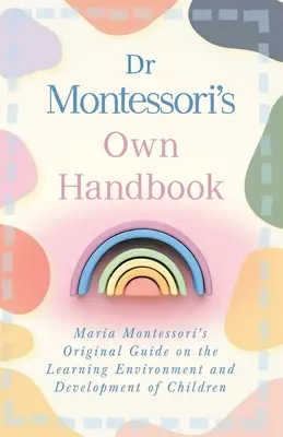 Vlastní příručka Dr. Montessori: Původní příručka Marie Montessori o prostředí, v němž se děti učí, a o jejich rozvoji - Dr Montessori's Own Handbook: Maria Montessori's Original Guide on the Learning Environment and Development of Children