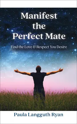 Manifestace dokonalého partnera: Najděte lásku a respekt, po kterých toužíte - Manifest the Perfect Mate: Find the Love and Respect You Desire