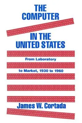 Počítač ve Spojených státech: Od laboratoře k trhu, 1930-60 - The Computer in the United States: From Laboratory to Market, 1930-60