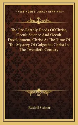 The Pre-Earthly Deeds of Christ, Occult Science And Occult Development, Christ At the Time of the Mystery of Golgotha, Christ In The Twentieth Century (Předpozemské činy Krista), Okultní věda a okultní vývoj, Kristus v době tajemství Golgoty, Kristus ve dvacátém století - The Pre-Earthly Deeds Of Christ, Occult Science And Occult Development, Christ At The Time Of The Mystery Of Golgotha, Christ In The Twentieth Century