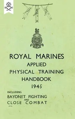 Příručka aplikovaného fyzického výcviku královské námořní pěchoty 1945 včetně boje s bajonetem a boje zblízka - Royal Marines Applied Physical Training Handbook 1945 Includes Bayonet Fighting and Close Combat