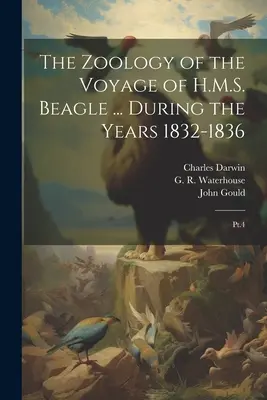The Zoology of the Voyage of H.M.S. Beagle (Zoologie plavby H.M.S. Beagle) .... During the Years 1832-1836: Pt.4 - The Zoology of the Voyage of H.M.S. Beagle ... During the Years 1832-1836: Pt.4