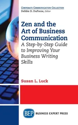 Zen a umění obchodní komunikace: Zenová komunikace: průvodce krok za krokem, jak zlepšit své schopnosti psaní v obchodním styku - Zen and the Art of Business Communication: A Step-by-Step Guide to Improving Your Business Writing Skills