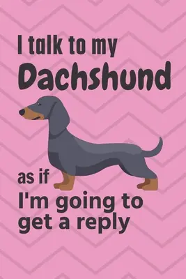 Mluvím se svým jezevčíkem, jako bych měla dostat odpověď: Pro fanoušky jezevčíků - I talk to my Dachshund as if I'm going to get a reply: For Dachshund Puppy Fans