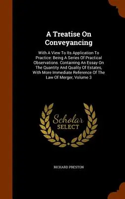 A Treatise On Conveyancing: S ohledem na jeho použití v praxi: A Série praktických poznámek. Obsahující esej o kvantitě - A Treatise On Conveyancing: With A View To Its Application To Practice: Being A Series Of Practical Observations. Containing An Essay On The Quant