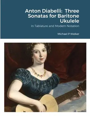 Anton Diabelli: Tři sonáty pro barytonové ukulele: V tabulatuře a moderním zápisu - Anton Diabelli: Three Sonatas for Baritone Ukulele: In Tablature and Modern Notation