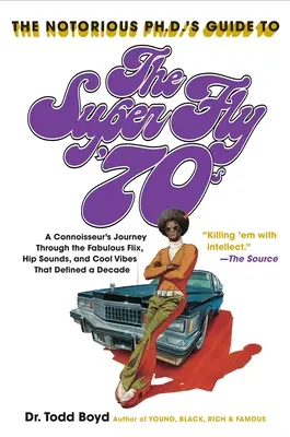 The Notorious Phd's Guide to the Super Fly '70s: A Connoisseur's Journey Through the Fabulous Flix, Hip Sounds, and Cool Vibes That Defined a Decade (Průvodce notorického doktora po 70. letech: cesta znalce po báječném filmu, hip-hopu a cool vibracích, které definovaly jedno desetiletí) - The Notorious Phd's Guide to the Super Fly '70s: A Connoisseur's Journey Through the Fabulous Flix, Hip Sounds, and Cool Vibes That Defined a Decade