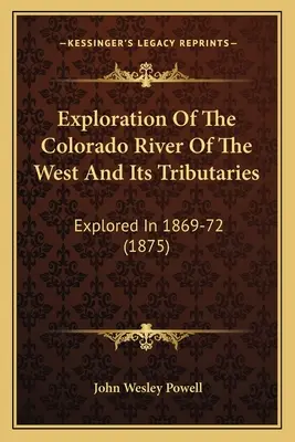 Průzkum řeky Colorado na západě a jejích přítoků: (1875) Zpráva o průzkumu Colorada v letech 1869-72. - Exploration Of The Colorado River Of The West And Its Tributaries: Explored In 1869-72 (1875)