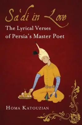 Zamilovaná Sa'di: Sá'ídi: lyrické verše mistra perské poezie. - Sa'di in Love: The Lyrical Verses of Persia's Master Poet