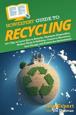 HowExpert Guide to Recycling: Jak recyklovat: 101+ tipů, jak se naučit recyklovat, eliminovat jednorázové předměty, snižovat množství odpadu a znečištění, šetřit zdroje, šetřit energii, a - HowExpert Guide to Recycling: 101+ Tips to Learn How to Recycle, Eliminate Disposables, Reduce Waste & Pollution, Conserve Resources, Save Energy, a