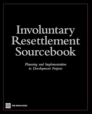 Zdrojová příručka o nedobrovolném přesídlování: Planning and Implemention in Development Projects - Involuntary Resettlement Sourcebook: Planning and Implemention in Development Projects