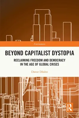 Za hranicemi kapitalistické dystopie: Znovuzískání svobody a demokracie ve věku globálních krizí: Kapitalistická dystopie: Znovuzískání svobody a demokracie ve věku globálních krizí - Beyond Capitalist Dystopia: Reclaiming Freedom and Democracy in the Age of Global Crises