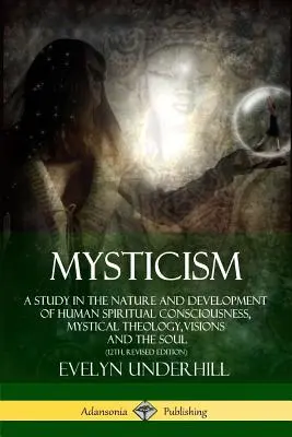 Mystika: (12. vydání): Studie o povaze a vývoji lidského duchovního vědomí, mystická teologie, vize a duše, - Mysticism: A Study in the Nature and Development of Human Spiritual Consciousness, Mystical Theology, Visions and the Soul (12th,