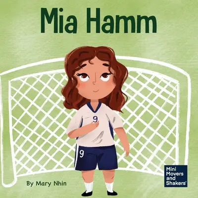Mia Hammová: Jak se dostat do reality a jak se dostat do reality a života? Dětská kniha o rozvíjení psychicky odolného postoje a tvrdé pracovní morálky. - Mia Hamm: A Kid's Book About a Developing a Mentally Tough Attitude and Hard Work Ethic