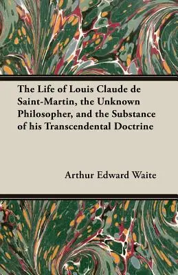Život Louise Clauda de Saint-Martin, neznámého filosofa, a podstata jeho transcendentální nauky - The Life of Louis Claude de Saint-Martin, the Unknown Philosopher, and the Substance of His Transcendental Doctrine