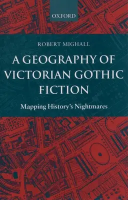 Geografie viktoriánské gotické literatury: Mapování nočních můr historie - A Geography of Victorian Gothic Fiction: Mapping History's Nightmares