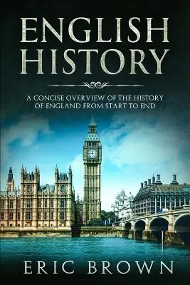 Dějiny Anglie: Stručný přehled dějin Anglie od počátku do konce - English History: A Concise Overview of the History of England from Start to End