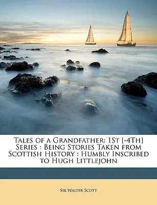 Příběhy jednoho dědečka: [-4.] řada: Příběhy ze skotských dějin: Hughovi Littlejohnovi. - Tales of a Grandfather: 1St [-4Th] Series: Being Stories Taken from Scottish History: Humbly Inscribed to Hugh Littlejohn
